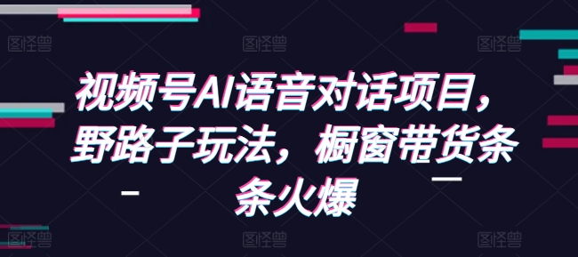 视频号AI语音对话项目，野路子玩法，橱窗带货条条火爆客创社 - 专注互联网轻资产创业及网络项目资源整合与分享客创社 - 专注互联网轻资产创业及网络项目资源整合与分享