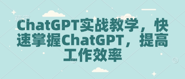 ChatGPT实战教学，快速掌握ChatGPT，提高工作效率-客创社 - 专注互联网轻资产创业及网络项目资源整合与分享客创社-免费且强大的项目分享网站！