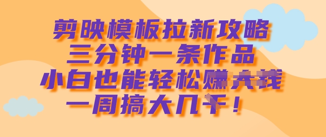 剪映模板拉新攻略，三分钟一条作品，小白也能轻松一周搞大几k客创社 - 专注互联网轻资产创业及网络项目资源整合与分享客创社 - 专注互联网轻资产创业及网络项目资源整合与分享