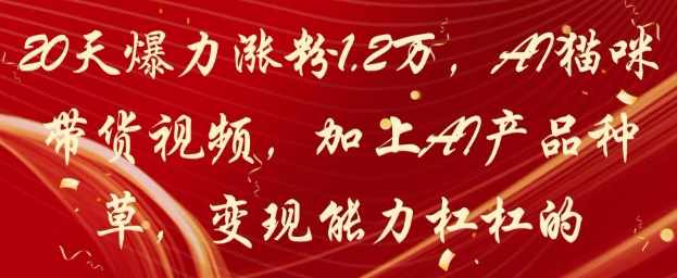 20天爆力涨粉1.2W，AI猫咪带货视频，加上AI产品种草，变现能力杠杠的客创社 - 专注互联网轻资产创业及网络项目资源整合与分享客创社 - 专注互联网轻资产创业及网络项目资源整合与分享