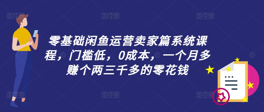 零基础闲鱼运营卖家篇系统课程，门槛低，0成本，一个月多赚个两三千多的零花钱客创社 - 专注互联网轻资产创业及网络项目资源整合与分享客创社 - 专注互联网轻资产创业及网络项目资源整合与分享