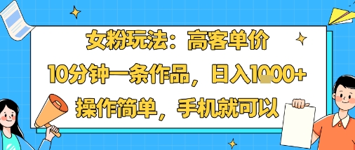 女粉玩法：高客单价，10分钟一条作品，日入1k+操作简单，手机就可以客创社区-专注互联网轻资产资源整合与分享客创社区-专注互联网轻资产资源整合与分享