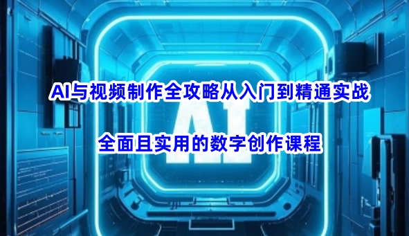 AI与视频制作全攻略从入门到精通实战，全面且实用的数字创作课程(更新3月)客创社 - 专注互联网轻资产创业及网络项目资源整合与分享客创社 - 专注互联网轻资产创业及网络项目资源整合与分享
