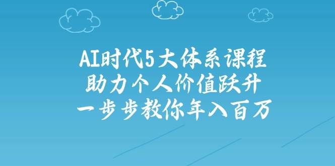 人工智能时代五大体系课程：助力个人价值跃升，一步步教你年入百万客创社 - 专注互联网轻资产创业及网络项目资源整合与分享客创社 - 专注互联网轻资产创业及网络项目资源整合与分享
