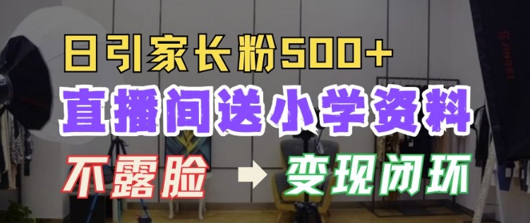 直播间送小学资料，每天引流家长粉500+，变现闭环模式【揭秘】-客创社 - 专注互联网轻资产创业及网络项目资源整合与分享客创社-免费且强大的项目分享网站！