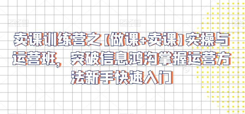 卖课训练营之【做课+卖课】实操与运营班，突破信息鸿沟掌握运营方法新手快速入门客创社 - 专注互联网轻资产创业及网络项目资源整合与分享客创社 - 专注互联网轻资产创业及网络项目资源整合与分享