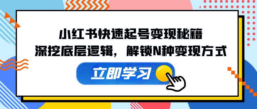 小红书快速起号变现秘籍：深挖底层逻辑，解锁N种变现方式客创社 - 专注互联网轻资产创业及网络项目资源整合与分享客创社 - 专注互联网轻资产创业及网络项目资源整合与分享