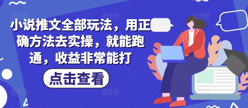 小说推文全部玩法，用正确方法去实操，就能跑通，收益非常能打客创社 - 专注互联网轻资产创业及网络项目资源整合与分享客创社 - 专注互联网轻资产创业及网络项目资源整合与分享