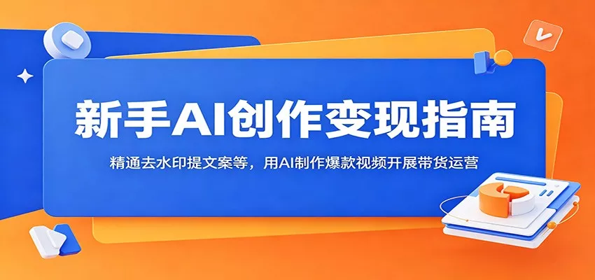 新手AI创作变现指南：精通去水印提文案等，用AI制作爆款视频开展带货运营-鱼见海资源网-免费PHP网站源码模板,插件软件网创AI智能体资源分享平台！