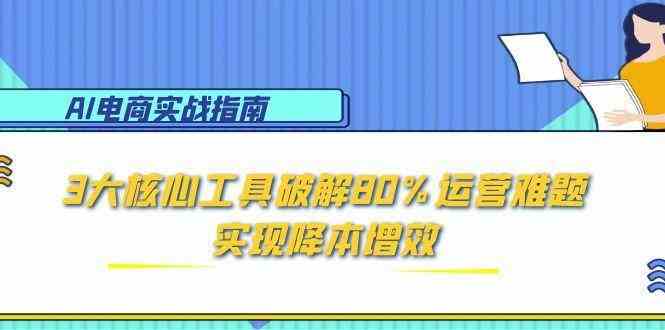 AI电商实战指南：3大核心工具破解80%运营难题，实现降本增效-客创社 - 专注互联网轻资产创业及网络项目资源整合与分享客创社-免费且强大的项目分享网站！