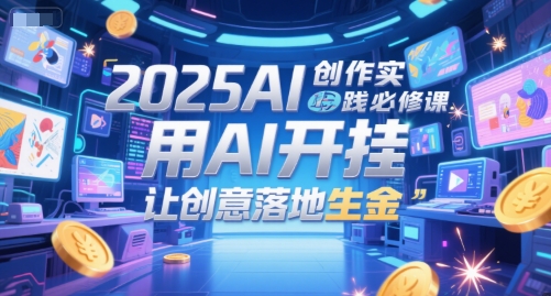 2025AI创作实践必修课，用AI开挂，让创意落地生金-客创社 - 专注互联网轻资产创业及网络项目资源整合与分享客创社-免费且强大的项目分享网站！