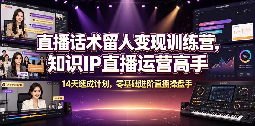 直播话术留人变现训练营，知识IP直播运营高手，14天速成计划，零基础进阶直播操盘手客创社区-专注互联网轻资产资源整合与分享客创社区-专注互联网轻资产资源整合与分享