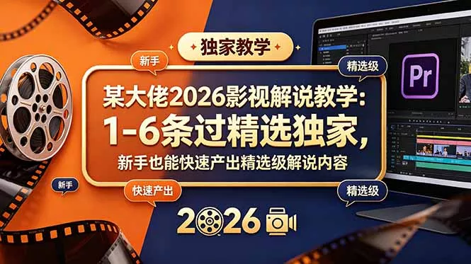 某大佬2026影视解说教学：1-6条过精选独家，新手也能快速产出精选级解说内容客创社区-专注互联网轻资产资源整合与分享客创社区-专注互联网轻资产资源整合与分享