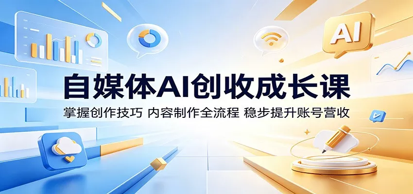 自媒体AI创收成长课：掌握创作技巧，内容制作全流程，稳步提升账号营收-鱼见海资源网-免费PHP网站源码模板,插件软件网创AI智能体资源分享平台！
