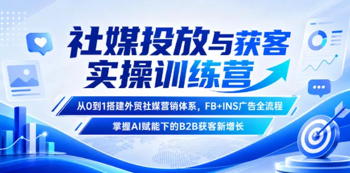 社媒投放与获客实操训练营，从0到1搭建外贸社媒营销体系，FB+INS广告全流程，掌握AI赋能下的B2B获客新增长 《鱼见海科技》-鱼见海资源网-免费PHP网站源码模板,插件软件网创AI智能体资源分享平台！