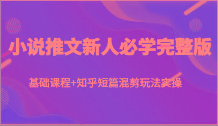 小说推文新人必学完整版，基础课程+知乎短篇混剪玩法实操客创社 - 专注互联网轻资产创业及网络项目资源整合与分享客创社 - 专注互联网轻资产创业及网络项目资源整合与分享