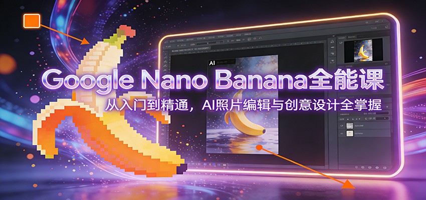 Google Nano Banana全能课：从入门到精通，AI照片编辑与创意设计全掌握客创社区-专注互联网轻资产资源整合与分享客创社区-专注互联网轻资产资源整合与分享