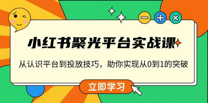 小红书 聚光平台实战课，从认识平台到投放技巧，助你实现从0到1的突破客创社 - 专注互联网轻资产创业及网络项目资源整合与分享客创社 - 专注互联网轻资产创业及网络项目资源整合与分享
