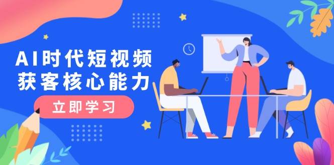 （15066期）AI时代短视频获客核心课程，三大必备技能解析，认知升级关键要点-客创社 - 专注互联网轻资产创业及网络项目资源整合与分享客创社-免费且强大的项目分享网站！