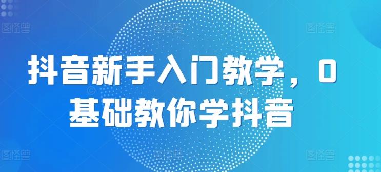 抖音新手入门教学，0基础教你学抖音客创社 - 专注互联网轻资产创业及网络项目资源整合与分享客创社 - 专注互联网轻资产创业及网络项目资源整合与分享