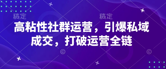 高粘性社群运营，引爆私域成交，打破运营全链客创社 - 专注互联网轻资产创业及网络项目资源整合与分享客创社 - 专注互联网轻资产创业及网络项目资源整合与分享