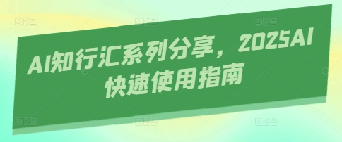 AI知行汇系列分享，2025AI快速使用指南客创社 - 专注互联网轻资产创业及网络项目资源整合与分享客创社 - 专注互联网轻资产创业及网络项目资源整合与分享