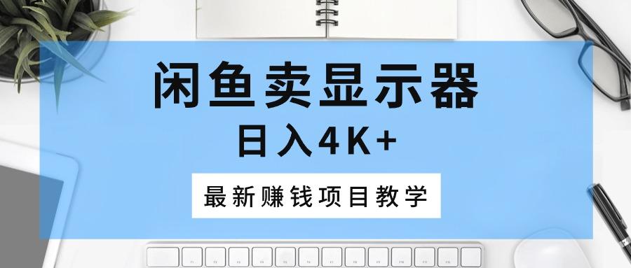 闲鱼卖显示器，日入4K+，最新赚钱项目教学客创社 - 专注互联网轻资产创业及网络项目资源整合与分享客创社 - 专注互联网轻资产创业及网络项目资源整合与分享