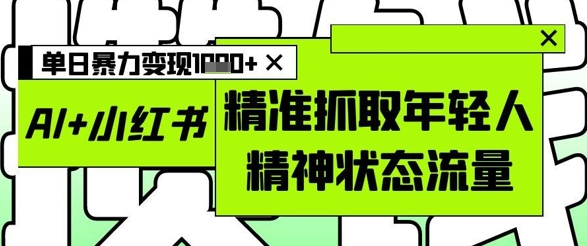 AI+小红书图文，精准抓取年轻人精神状态流量，单日暴力变现多张客创社 - 专注互联网轻资产创业及网络项目资源整合与分享客创社 - 专注互联网轻资产创业及网络项目资源整合与分享