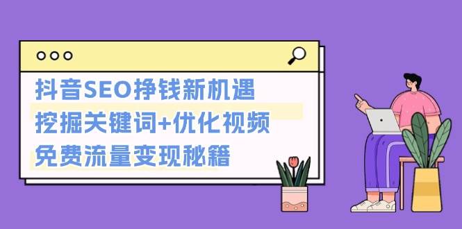 抖音SEO挣钱新机遇：挖掘关键词+优化视频，免费流量变现秘籍客创社 - 专注互联网轻资产创业及网络项目资源整合与分享客创社 - 专注互联网轻资产创业及网络项目资源整合与分享