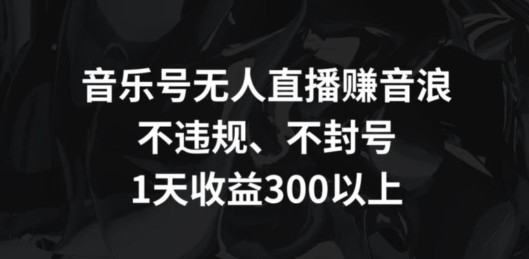 音乐号无人直播赚音浪，不违规、不封号，1天收益300+【揭秘】客创社 - 专注互联网轻资产创业及网络项目资源整合与分享客创社 - 专注互联网轻资产创业及网络项目资源整合与分享