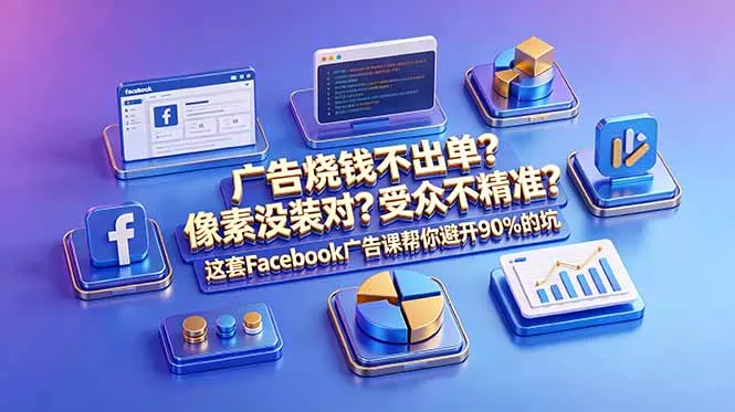 广告烧钱不出单？像素没装对？受众不精准？这套Facebook广告课帮你避开90%的坑-原创双语字幕客创社区-专注互联网轻资产资源整合与分享客创社区-专注互联网轻资产资源整合与分享