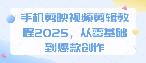 手机剪映视频剪辑教程2025，从零基础到爆款创作客创社 - 专注互联网轻资产创业及网络项目资源整合与分享客创社 - 专注互联网轻资产创业及网络项目资源整合与分享