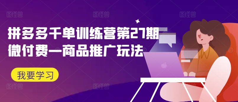 拼多多千单训练营第27期微付费—商品推广玩法客创社 - 专注互联网轻资产创业及网络项目资源整合与分享客创社 - 专注互联网轻资产创业及网络项目资源整合与分享