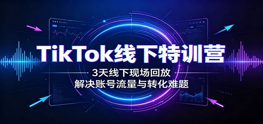 TikTok线下特训营:3天线下现场回放,解决账号流量与转化难题星享资源网星享资源网