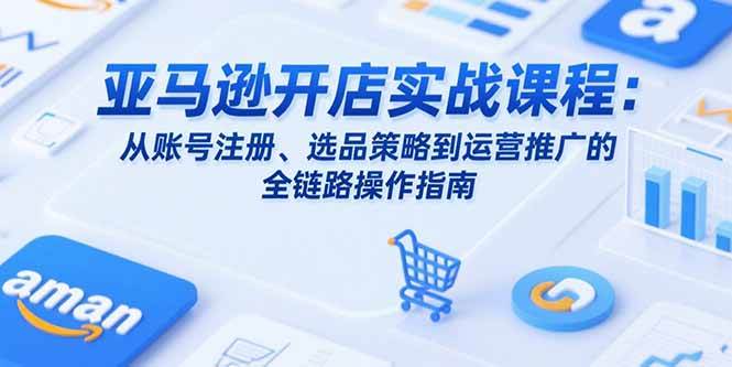 （15439期）亚马逊开店实战课程：从账号注册、选品策略到运营推广的全链路操作指南-客创社 - 专注互联网轻资产创业及网络项目资源整合与分享客创社-免费且强大的项目分享网站！
