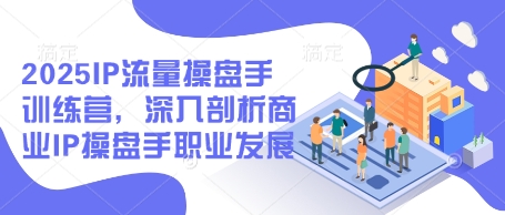 2025IP流量操盘手训练营，深入剖析商业IP操盘手职业发展客创社 - 专注互联网轻资产创业及网络项目资源整合与分享客创社 - 专注互联网轻资产创业及网络项目资源整合与分享