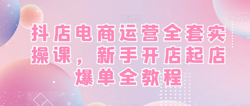 抖店电商运营全套实操课，新手开店起店爆单全教程客创社 - 专注互联网轻资产创业及网络项目资源整合与分享客创社 - 专注互联网轻资产创业及网络项目资源整合与分享