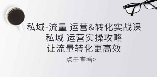 私域-流量 运营&转化实操课：私域 运营实操攻略 让流量转化更高效客创社 - 专注互联网轻资产创业及网络项目资源整合与分享客创社 - 专注互联网轻资产创业及网络项目资源整合与分享