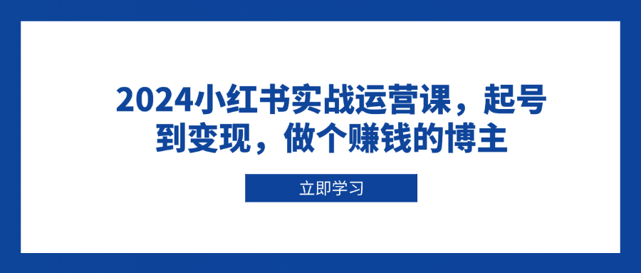 2024小红书实战运营课，起号到变现，做个赚钱的博主客创社 - 专注互联网轻资产创业及网络项目资源整合与分享客创社 - 专注互联网轻资产创业及网络项目资源整合与分享