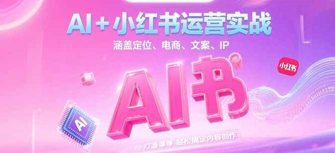 AI+小红书运营实战，涵盖定位、电商、文案、IP 打造等，轻松搞定内容创作-客创社 - 专注互联网轻资产创业及网络项目资源整合与分享客创社-免费且强大的项目分享网站！