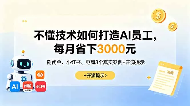 不懂技术如何打造AI员工，每月省下3000元，附闲鱼、小红书、电商3个真实案例+开源提示客创社区-专注互联网轻资产资源整合与分享客创社区-专注互联网轻资产资源整合与分享