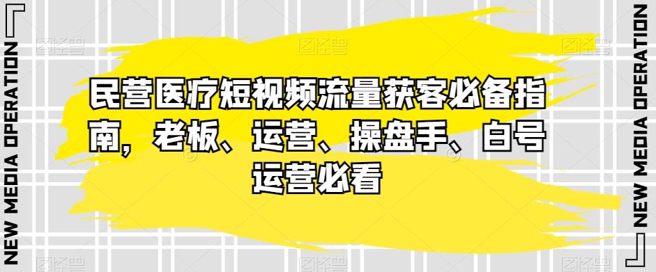民营医疗短视频流量获客必备指南，老板、运营、操盘手、白号运营必看客创社 - 专注互联网轻资产创业及网络项目资源整合与分享客创社 - 专注互联网轻资产创业及网络项目资源整合与分享