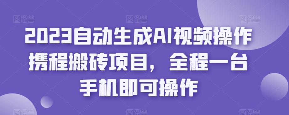 2023自动生成AI视频操作携程搬砖项目，全程一台手机即可操作客创社 - 专注互联网轻资产创业及网络项目资源整合与分享客创社 - 专注互联网轻资产创业及网络项目资源整合与分享