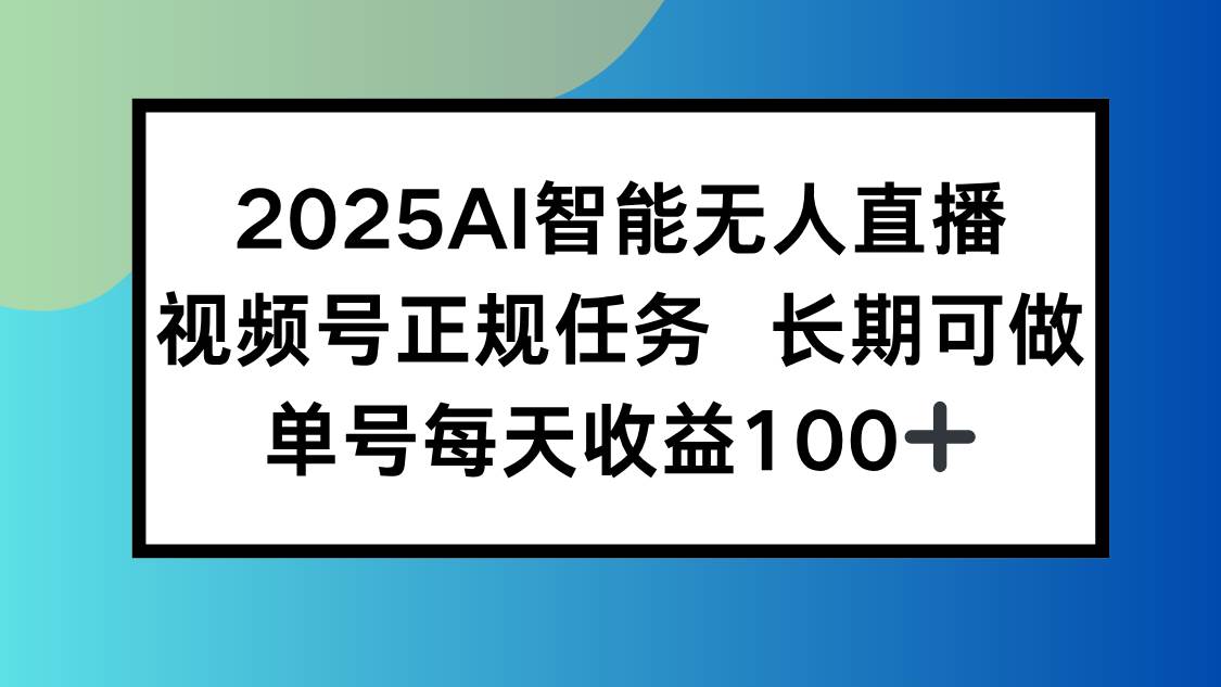 （15573期）2025AI智能无人直播新玩法，视频号长期稳定任务，单日平均收益100+-客创社 - 专注互联网轻资产创业及网络项目资源整合与分享客创社-免费且强大的项目分享网站！