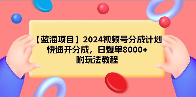 (9308期)【蓝海项目】2024视频号分成计划，快速开分成，日爆单8000+，附玩法教程客创社 - 专注互联网轻资产创业及网络项目资源整合与分享客创社 - 专注互联网轻资产创业及网络项目资源整合与分享