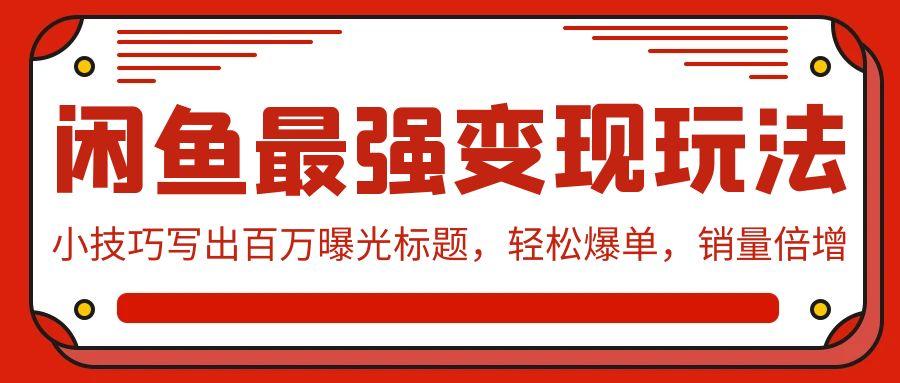 (9606期)闲鱼最强变现玩法：小技巧写出百万曝光标题，轻松爆单，销量倍增客创社 - 专注互联网轻资产创业及网络项目资源整合与分享客创社 - 专注互联网轻资产创业及网络项目资源整合与分享