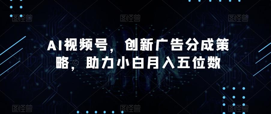 AI视频号，创新广告分成策略，助力小白月入五位数【揭秘】客创社 - 专注互联网轻资产创业及网络项目资源整合与分享客创社 - 专注互联网轻资产创业及网络项目资源整合与分享