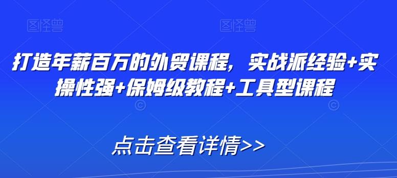 打造年薪百万的外贸课程，实战派经验+实操性强+保姆级教程+工具型课程客创社 - 专注互联网轻资产创业及网络项目资源整合与分享客创社 - 专注互联网轻资产创业及网络项目资源整合与分享