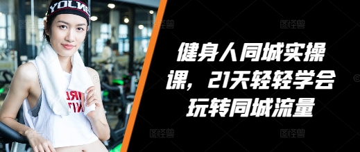 健身人同城实操课，21天轻轻学会玩转同城流量客创社 - 专注互联网轻资产创业及网络项目资源整合与分享客创社 - 专注互联网轻资产创业及网络项目资源整合与分享