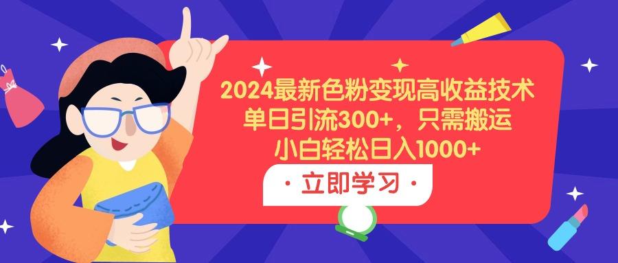 (9480期)2024最新色粉变现高收益技术，单日引流300+，只需搬运，小白轻松日入1000+客创社 - 专注互联网轻资产创业及网络项目资源整合与分享客创社 - 专注互联网轻资产创业及网络项目资源整合与分享